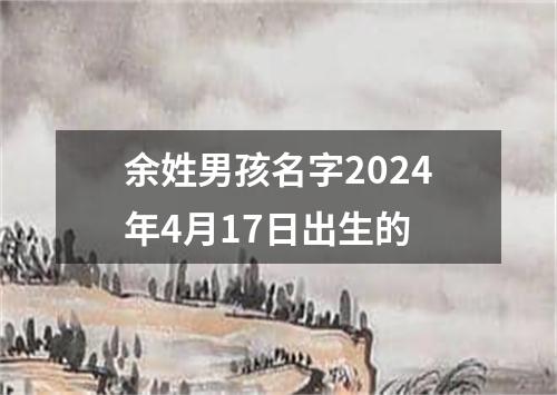 余姓男孩名字2024年4月17日出生的
