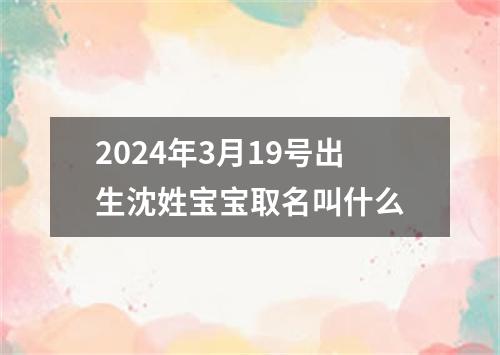 2024年3月19号出生沈姓宝宝取名叫什么