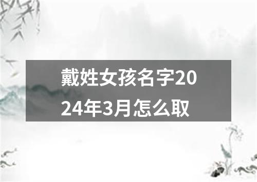 戴姓女孩名字2024年3月怎么取