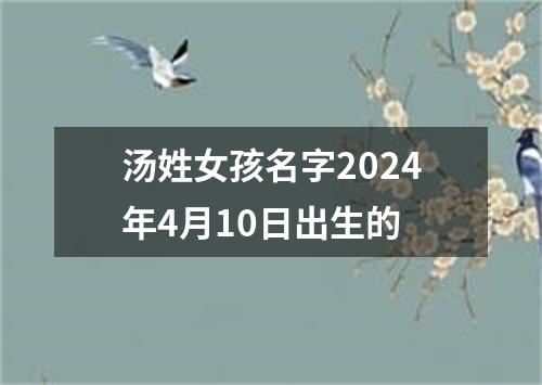 汤姓女孩名字2024年4月10日出生的