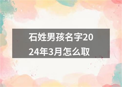 石姓男孩名字2024年3月怎么取