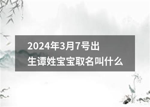 2024年3月7号出生谭姓宝宝取名叫什么