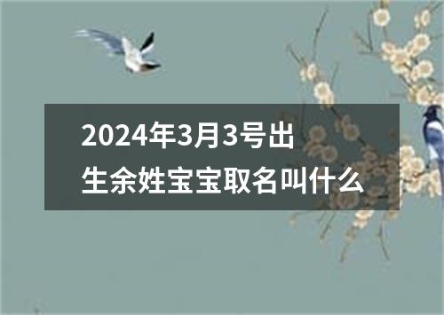 2024年3月3号出生余姓宝宝取名叫什么