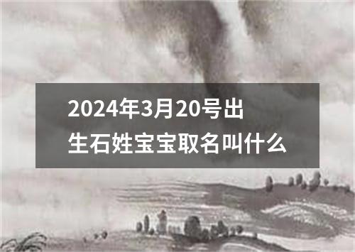 2024年3月20号出生石姓宝宝取名叫什么