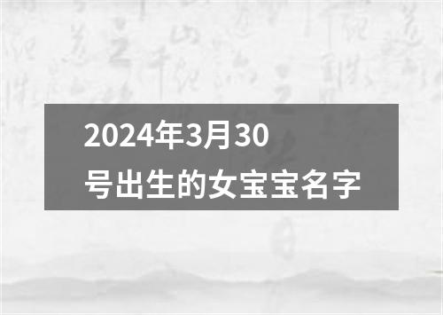 2024年3月30号出生的女宝宝名字
