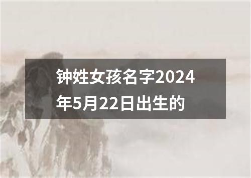 钟姓女孩名字2024年5月22日出生的