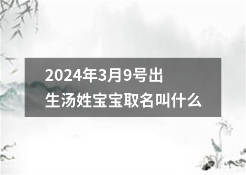 2024年3月9号出生汤姓宝宝取名叫什么