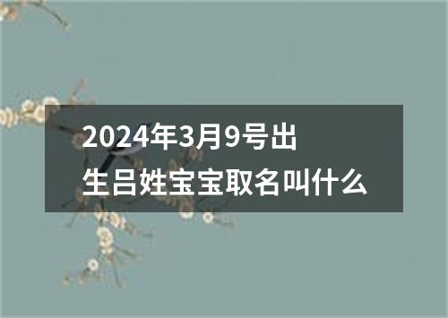 2024年3月9号出生吕姓宝宝取名叫什么