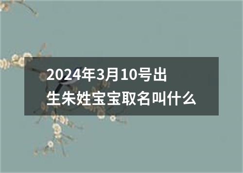 2024年3月10号出生朱姓宝宝取名叫什么