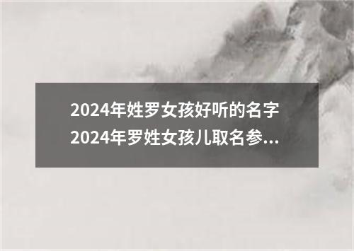 2024年姓罗女孩好听的名字 2024年罗姓女孩儿取名参考