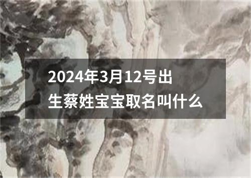 2024年3月12号出生蔡姓宝宝取名叫什么
