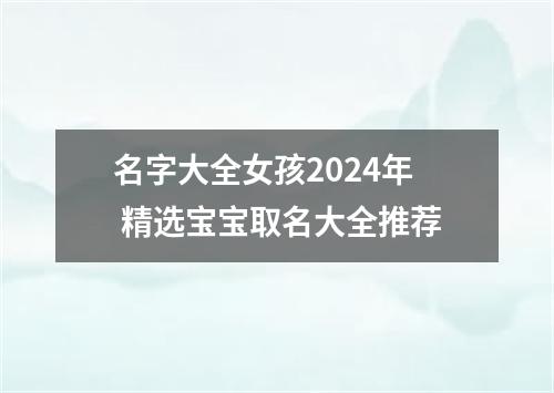 名字大全女孩2024年 精选宝宝取名大全推荐