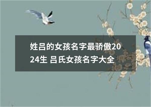 姓吕的女孩名字最骄傲2024生 吕氏女孩名字大全