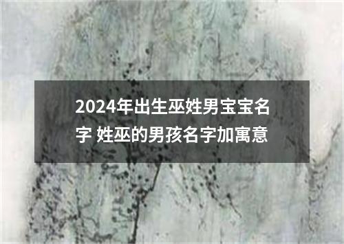 2024年出生巫姓男宝宝名字 姓巫的男孩名字加寓意