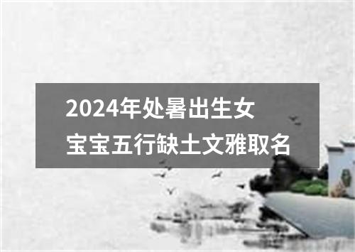 2024年处暑出生女宝宝五行缺土文雅取名