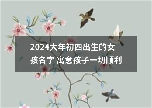 2024大年初四出生的女孩名字 寓意孩子一切顺利