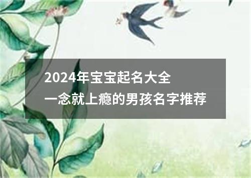 2024年宝宝起名大全 一念就上瘾的男孩名字推荐
