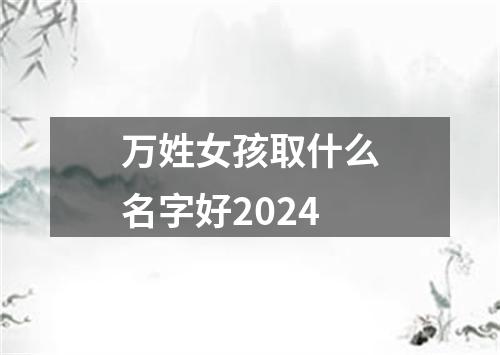 万姓女孩取什么名字好2024