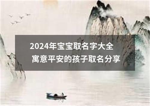 2024年宝宝取名字大全 寓意平安的孩子取名分享