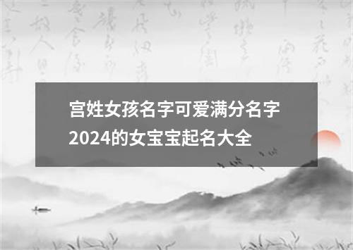 宫姓女孩名字可爱满分名字 2024的女宝宝起名大全