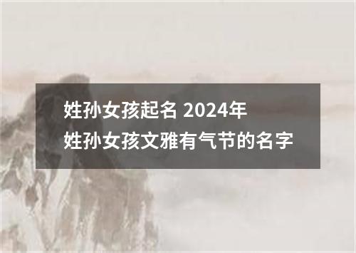 姓孙女孩起名 2024年姓孙女孩文雅有气节的名字