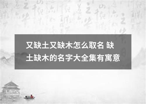 又缺土又缺木怎么取名 缺土缺木的名字大全集有寓意