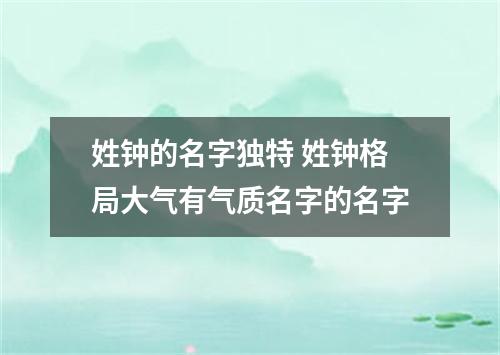 姓钟的名字独特 姓钟格局大气有气质名字的名字