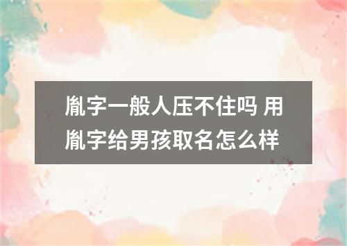 胤字一般人压不住吗 用胤字给男孩取名怎么样