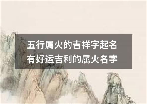 五行属火的吉祥字起名 有好运吉利的属火名字