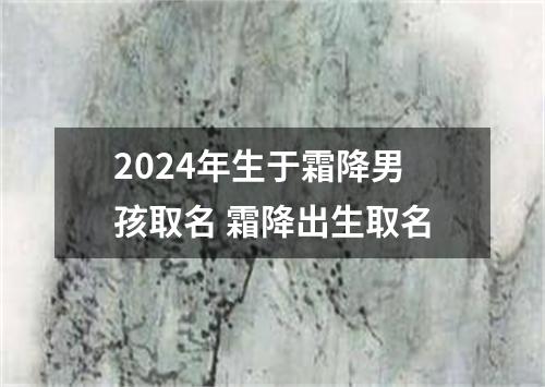 2024年生于霜降男孩取名 霜降出生取名