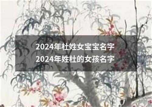 2024年杜姓女宝宝名字 2024年姓杜的女孩名字