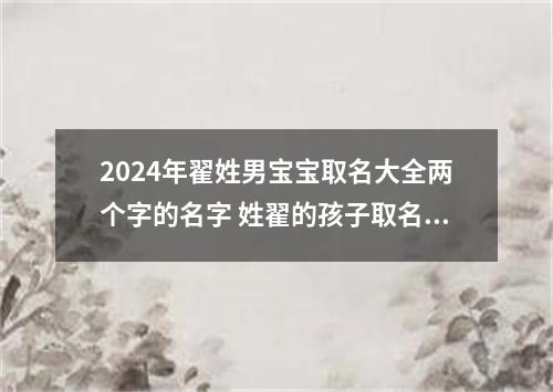 2024年翟姓男宝宝取名大全两个字的名字 姓翟的孩子取名男