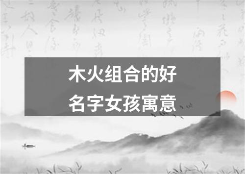 木火组合的好名字女孩寓意