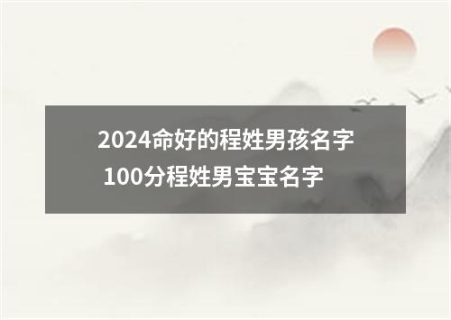 2024命好的程姓男孩名字 100分程姓男宝宝名字