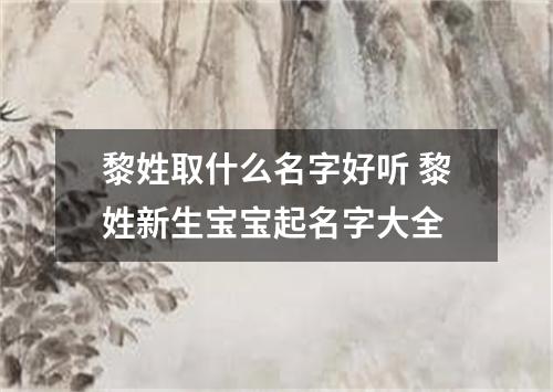 黎姓取什么名字好听 黎姓新生宝宝起名字大全