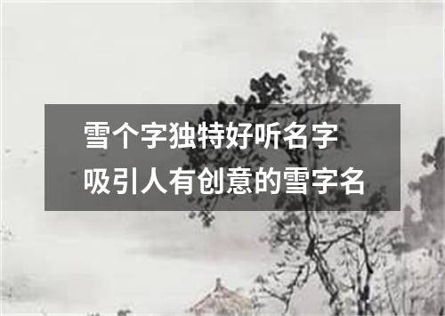 雪个字独特好听名字 吸引人有创意的雪字名