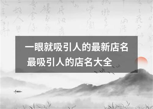 一眼就吸引人的最新店名 最吸引人的店名大全