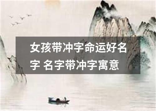 女孩带冲字命运好名字 名字带冲字寓意