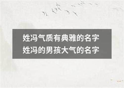 姓冯气质有典雅的名字 姓冯的男孩大气的名字