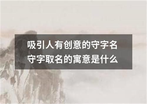吸引人有创意的守字名 守字取名的寓意是什么
