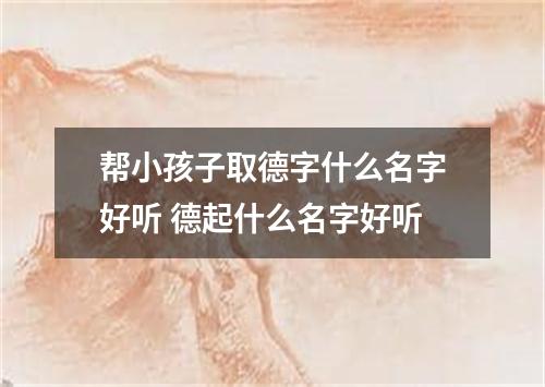 帮小孩子取德字什么名字好听 德起什么名字好听