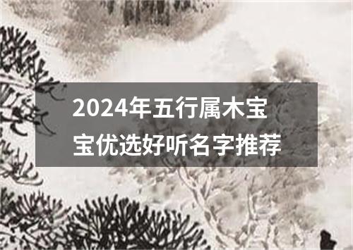 2024年五行属木宝宝优选好听名字推荐
