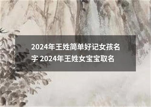2024年王姓简单好记女孩名字 2024年王姓女宝宝取名