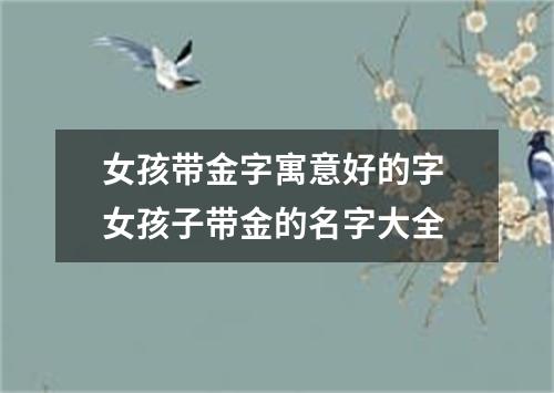 女孩带金字寓意好的字 女孩子带金的名字大全