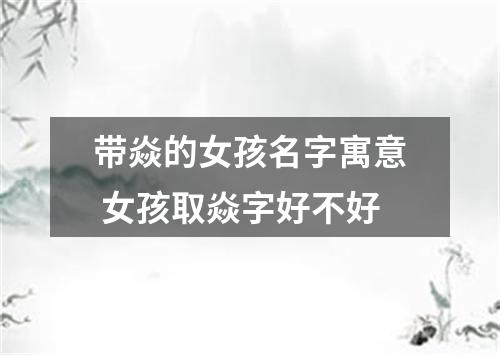 带焱的女孩名字寓意 女孩取焱字好不好