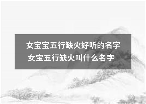 女宝宝五行缺火好听的名字 女宝五行缺火叫什么名字