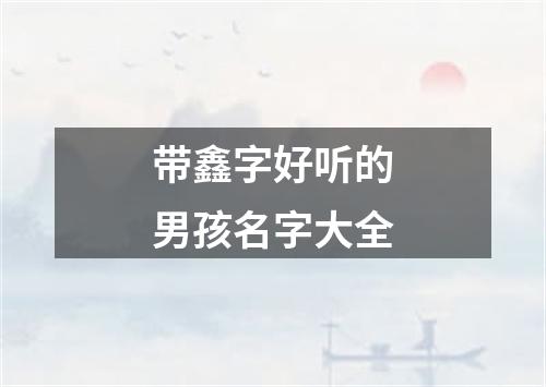 带鑫字好听的男孩名字大全