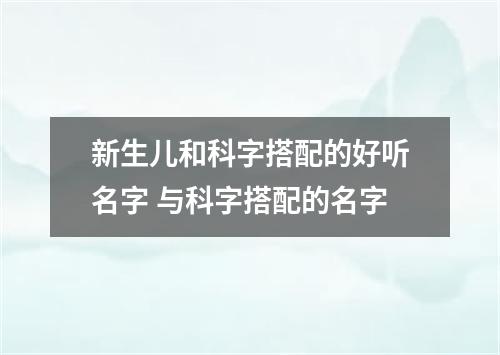 新生儿和科字搭配的好听名字 与科字搭配的名字