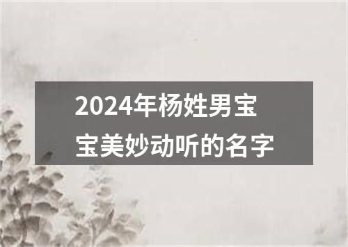 2024年杨姓男宝宝美妙动听的名字