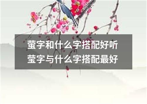 萤字和什么字搭配好听 莹字与什么字搭配最好